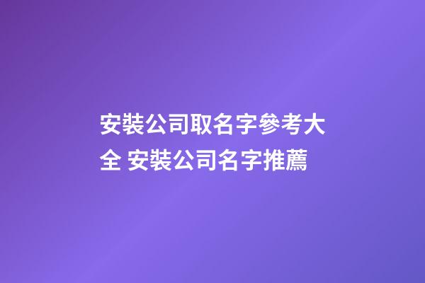 安裝公司取名字參考大全 安裝公司名字推薦-第1張-公司起名-玄機派